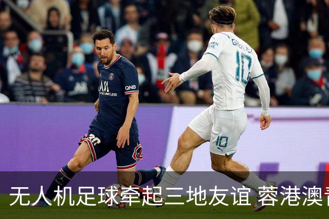 无人机足球牵起三地友谊 蓉港澳青少年活力周成都启幕
