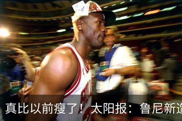 真比以前瘦了！太阳报：鲁尼新造型获球迷盛赞，剃了胡子也减肥了