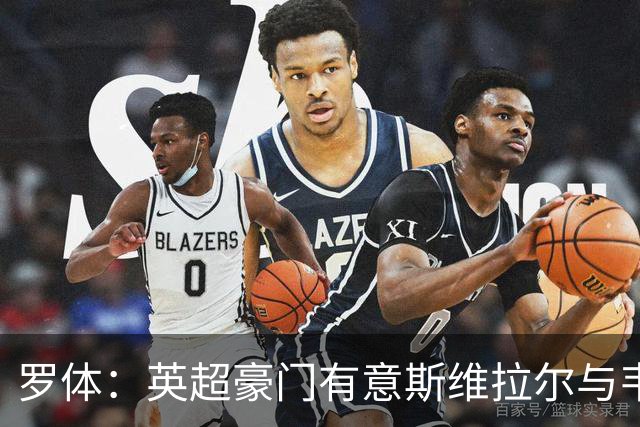 罗体：英超豪门有意斯维拉尔与韦斯利，罗马拒绝出售并列为非卖品
