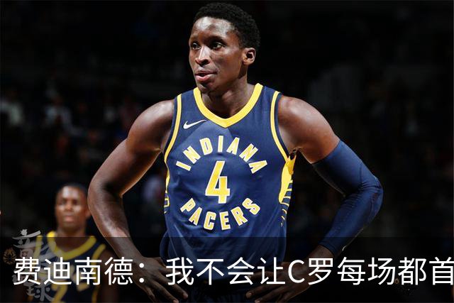 费迪南德：我不会让C罗每场都首发 主帅需要提前跟他沟通换人计划