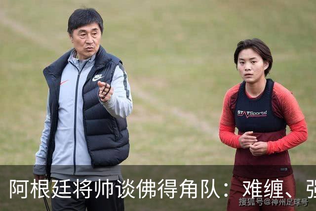 阿根廷将帅谈佛得角队：难缠、强大……
