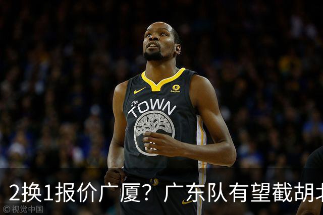 2换1报价广厦？广东队有望截胡北京男篮，朱芳雨强挖小巴里布朗！
